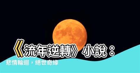 流年逆轉|【流年逆轉 小説】流年逆轉！錯愛輪迴，悲歌一曲《逆轉流年》。